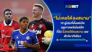 10 ผู้เล่นที่ตั้งแต่เปิดฤดูกาลพรีเมียร์ลีก ก็ยังไม่เคยได้ลงสนามเลยสักวินาทีเดียว – KUBET