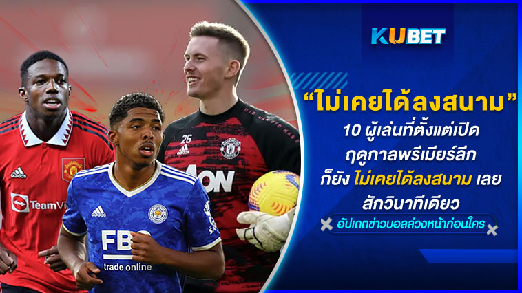 10 ผู้เล่นที่ตั้งแต่เปิดฤดูกาลพรีเมียร์ลีก ก็ยังไม่เคยได้ลงสนามเลยสักวินาทีเดียว – KUBET
