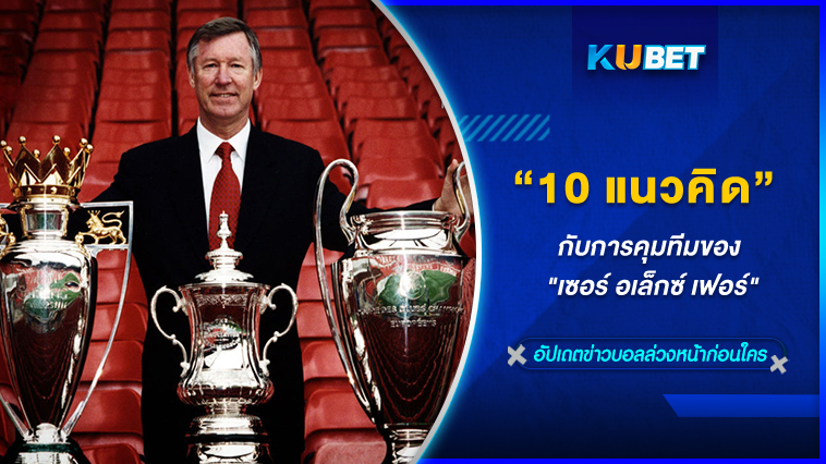 10 แนวคิดกับการคุมทีมของ “เซอร์ อเล็กซ์ เฟอร์” KUBET