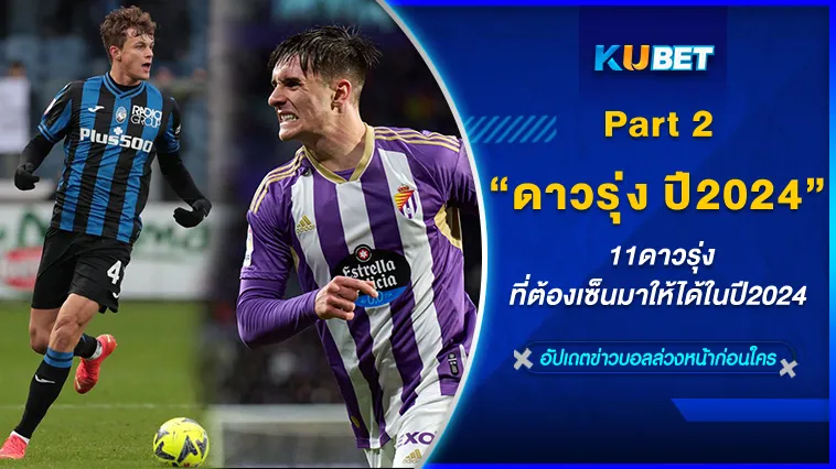 11ดาวรุ่งที่ต้องเซ็นมาให้ได้ในปี2024 Part2 – KUBET