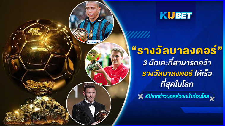 3 นักเตะที่สามารถคว้ารางวัลบาลงดอร์ได้เร็วที่สุดในโลก – KUBET