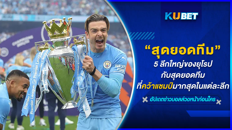 5 ลีกใหญ่ของยุโรป กับสุดยอดทีมที่คว้าแชมป์มากสุดในแต่ละลีก- KUBET