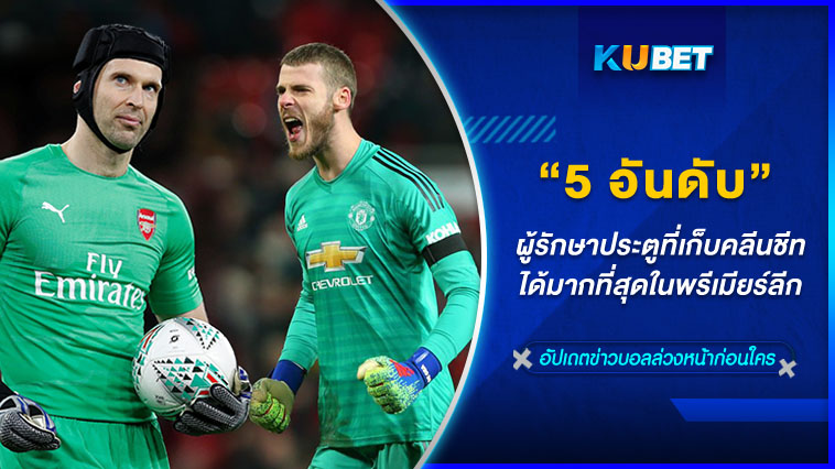 5 อันดับผู้รักษาประตูที่เก็บคลีนชีทได้มากที่สุดในพรีเมียร์ลีก – KUBET
