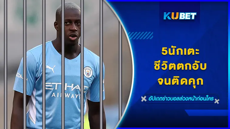 5นักเตะชีวิตตกอับจนติดคุก Part2 – KUBET
