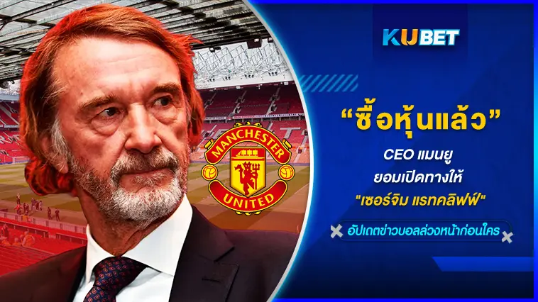 CEO แมนยู ยอมเปิดทางให้ “เซอร์จิม แรทคลิฟฟ์” ซื้อหุ้นแล้ว – KUBET