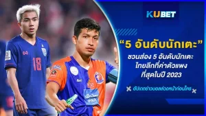 KUBETชวนส่อง 5 อันดับนักเตะไทยลีกที่ค่าตัวแพงที่สุดในปี 2023