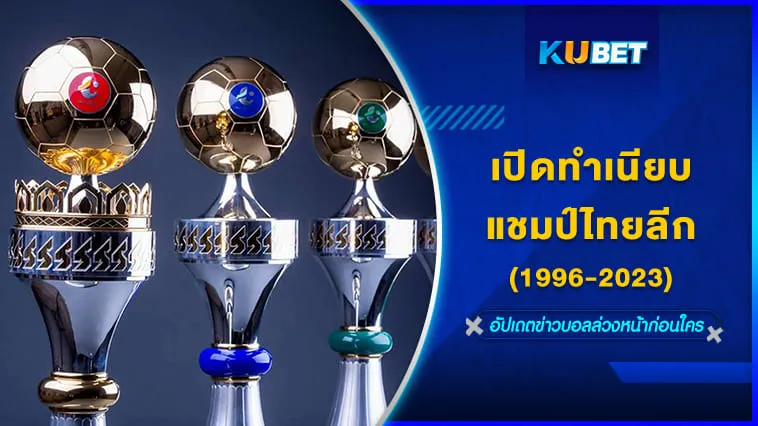 KUBETเปิดทำเนียบแชมป์ไทยลีก ตั้งแต่อดีตถึงปัจจุบัน (1996-2023)