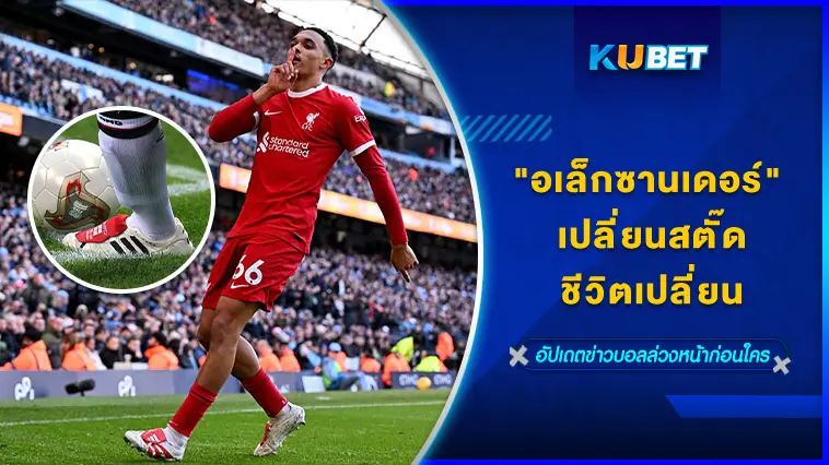 “เทรนต์ อเล็กซานเดอร์ อาร์โนลด์ ” เปลี่ยนสตั๊ดชีวิตเปลี่ยน – KUBET