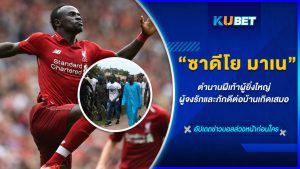 "ซาดีโย มาเน" ตำนานฝีเท้าผู้ยิ่งใหญ่ ผู้จงรักและภักดีต่อบ้านเกิดเสมอ – KUBET