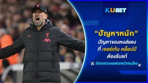 ปัญหาของหงส์แดงที่เจอร์เก้น คล็อปป์ ต้องรีบแก้ - KUBET
