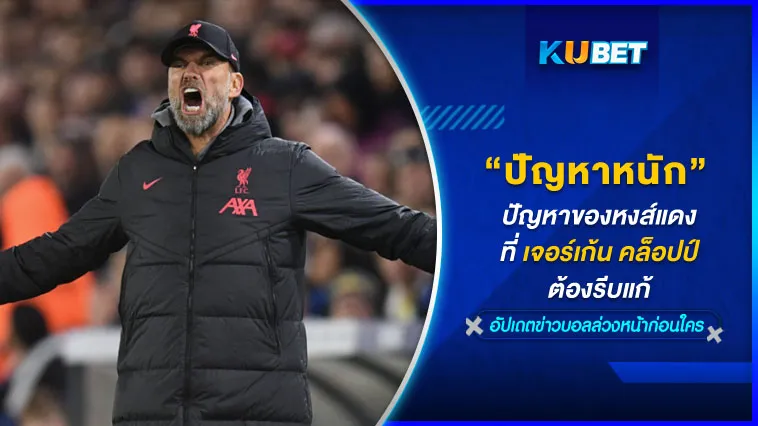 ปัญหาของหงส์แดงที่เจอร์เก้น คล็อปป์ ต้องรีบแก้ – KUBET