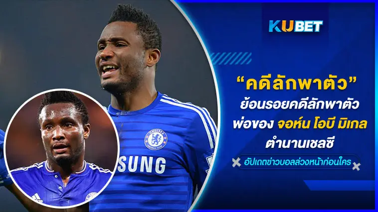 ย้อนรอยคดีลักพาตัวพ่อของจอห์น โอบี มิเกล ตำนานเชลซี – KUBET