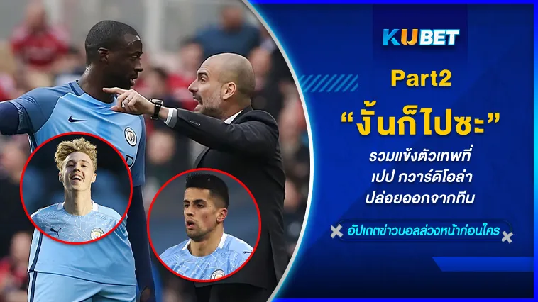 รวมแข้งตัวเทพที่เปป กวาร์ดิโอล่าปล่อยออกจากทีม Part2 – KUBET