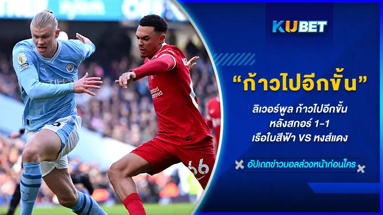 ลิเวอร์พูล ก้าวไปอีกขั้น หลังสกอร์ 1-1 เรือใบสีฟ้า VS หงส์แดง – KUBET