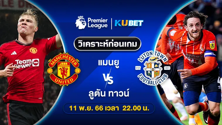 วิเคราะห์บอล: แมนยู พบ ลูตัน ทาวน์ พรีเมียร์ลีก 11พ.ย.66 22.00น. By KUBET