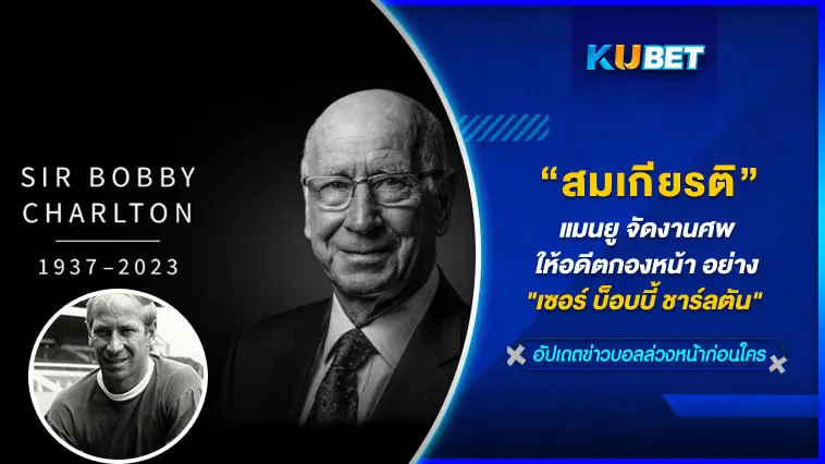 สมเกียรติ แมนยู จัดงานศพให้อดีตกองหน้า อย่าง ” เซอร์ บ็อบบี้ ชาร์ลตัน”  – KUBET