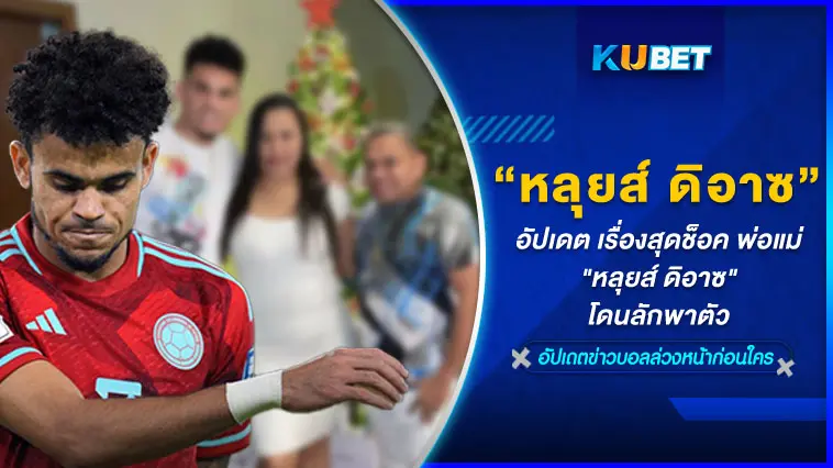 อัปเดต เรื่องสุดช็อค พ่อแม่ “หลุยส์ ดิอาซ” โดนลักพาตัว – KUBET