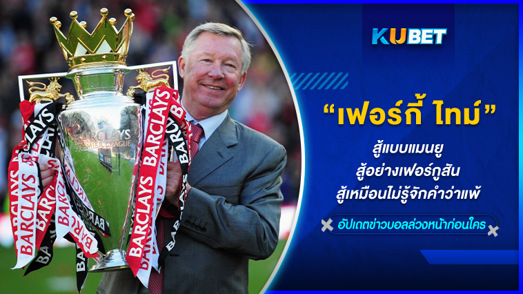 “เฟอร์กี้ ไทม์” สู้แบบแมนยู สู้อย่างเฟอร์กูสัน สู้เหมือนไม่รู้จักคำว่าแพ้ KUBET