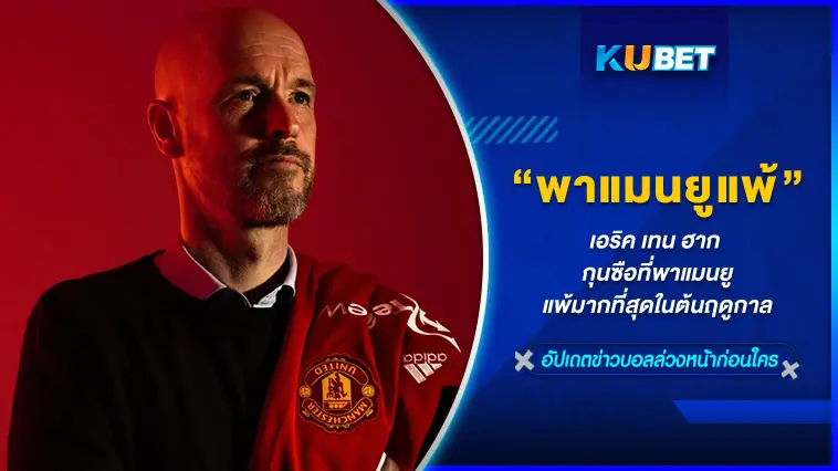 เอริค เทน ฮาก กุนซือที่พาแมนยูแพ้มากที่สุดในต้นฤดูกาล – KUBET