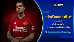 แอนโทนี่ ค่าตัวเวอร์เกินความสามารถไปหรือเปล่า - KUBET