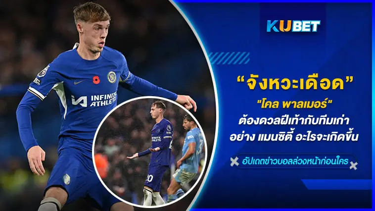 “โคล พาลเมอร์”ต้องดวลฝีเท้ากับทีมเก่าอย่าง แมนซิตี้ อะไรจะเกิดขึ้น  – KUBET