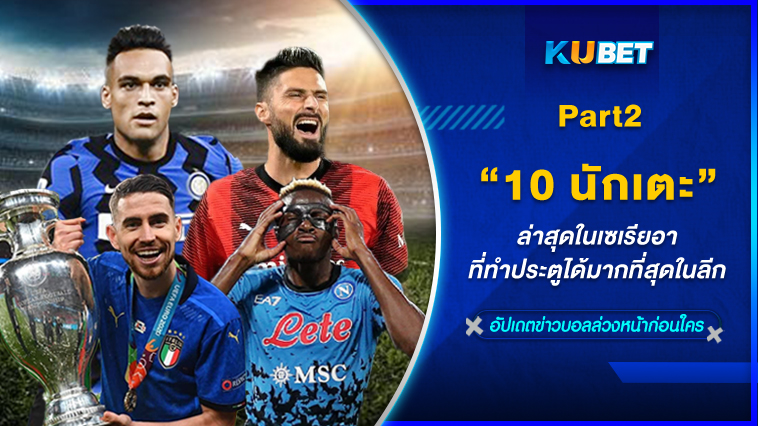 10 นักเตะล่าสุดในเซเรียอาที่ทำประตูได้มากที่สุดในลีก EP.2 – KUBET