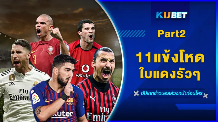 11แข้งโหด ใบแดงรัวๆ Part2 – KUBET
