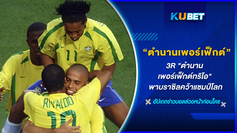 3R “ตำนานเพอร์เฟ็กต์ทริโอ” พาบราซิลคว้าแชมป์โลก – KUBET