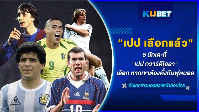 5 นักเตะที่ “เปป กวาร์ดิโอลา” เลือก หากเขาต้องตั้งทีมฟุตบอล – KUBET