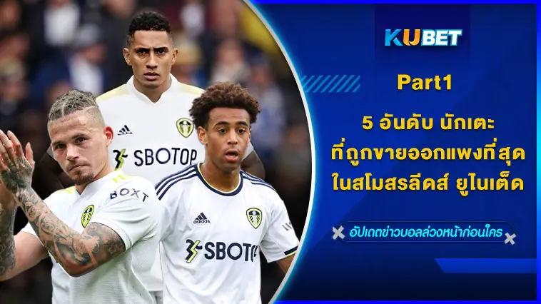 5 อันดับ นักเตะที่ถูกขายออกแพงที่สุดในสโมสรลีดส์ ยูไนเต็ด   EP.1 – KUBET