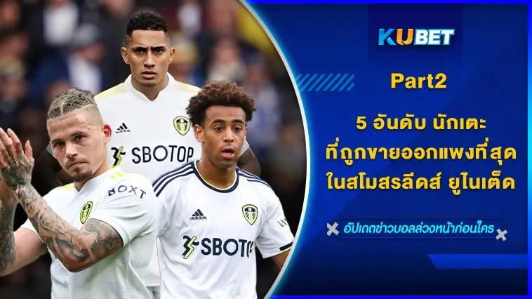 5 อันดับ นักเตะที่ถูกขายออกแพงที่สุดในสโมสรลีดส์ ยูไนเต็ด  EP.2  – KUBET