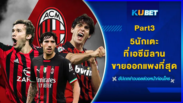 5นักเตะเอซีมิลานที่ขายออกแพงที่สุด Part3 – KUBET