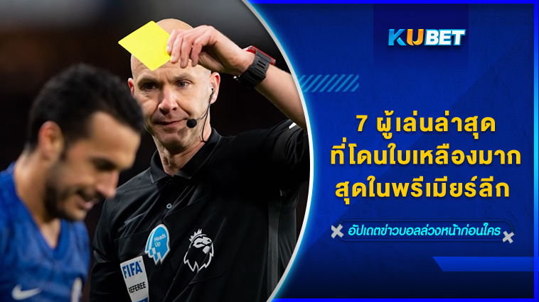 7 ผู้เล่นล่าสุดที่โดนใบเหลืองมากที่สุดในพรีเมียร์ลีก 12.12.66 – KUBET