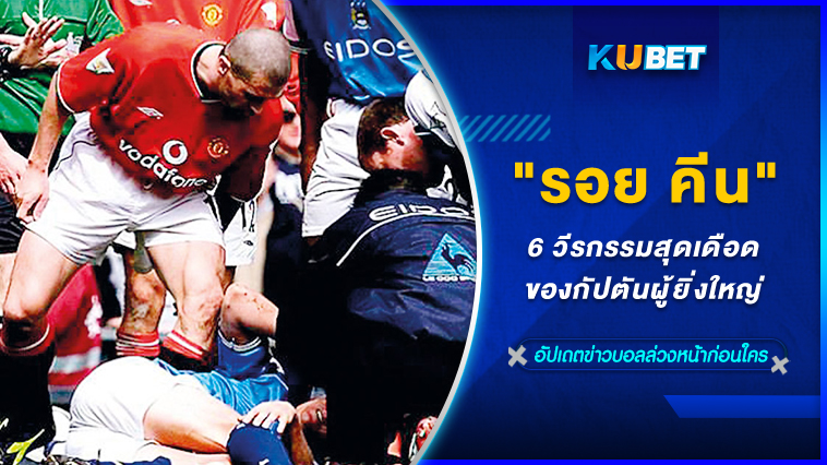 6 วีรกรรมสุดเดือดของกัปตันผู้ยิ่งใหญ่ “รอย คีน” – KUBET