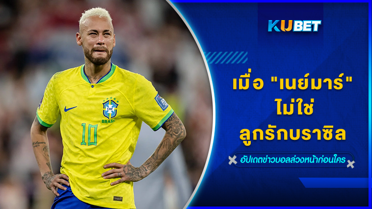 เมื่อ “เนย์มาร์” ไม่ใช่ลูกรักบราซิล – KUBET
