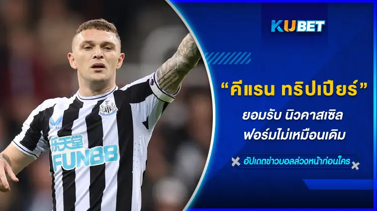 “คีแรน ทริปเปียร์” ยอมรับ นิวคาสเซิล ฟอร์มไม่เหมือนเดิม – KUBET