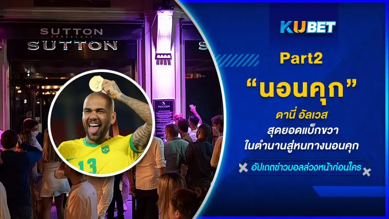 “ดานี่ อัลเวส” สุดยอดแบ็กขวาในตำนานสู่หนทางนอนคุก [Part2] – KUBET
