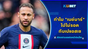 ทำไม "เนย์มาร์" ไปไม่รอดกับเปแอสเช – KUBET