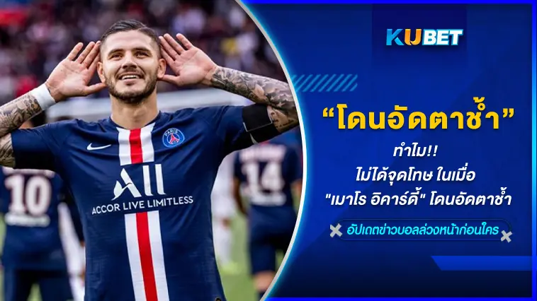 ทำไม!! ไม่ได้จุดโทษ ในเมื่อ “เมาโร อิคาร์ดี้” โดนอัดตาช้ำ – KUBET