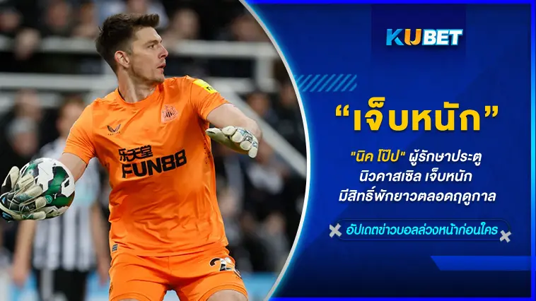 “นิค โป๊ป” ผู้รักษาประตู นิวคาสเซิล เจ็บหนัก มีสิทธิ์พักยาวตลอดฤดูกาล – KUBET
