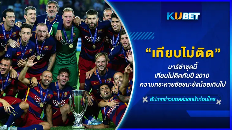 บาร์ซ่าชุดนี้ เทียบไม่ติดกับปี 2010 ความกระหายชัยชนะยังน้อยเกินไป  – KUBET