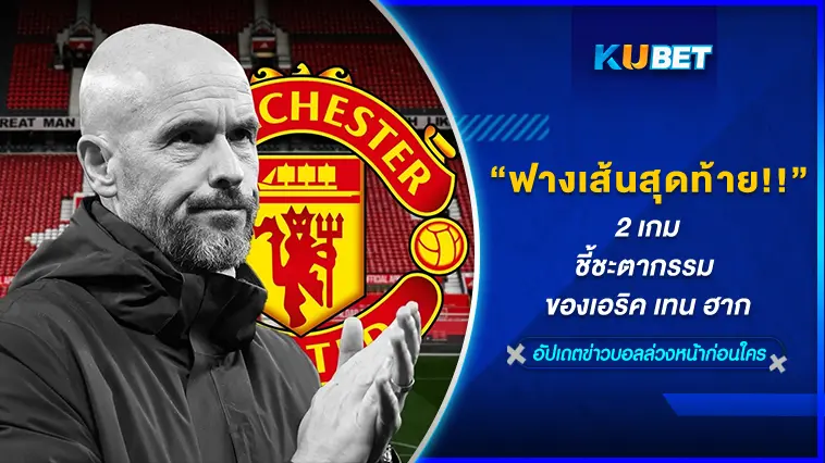 ฟางเส้นสุดท้าย!! 2 เกม ชี้ชะตากรรม ของเอริค เทน ฮาก- KUBET