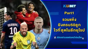 รวมแข้งยิงครบ50ลูกไวที่สุดในลีกยุโรป Part1 - KUBET
