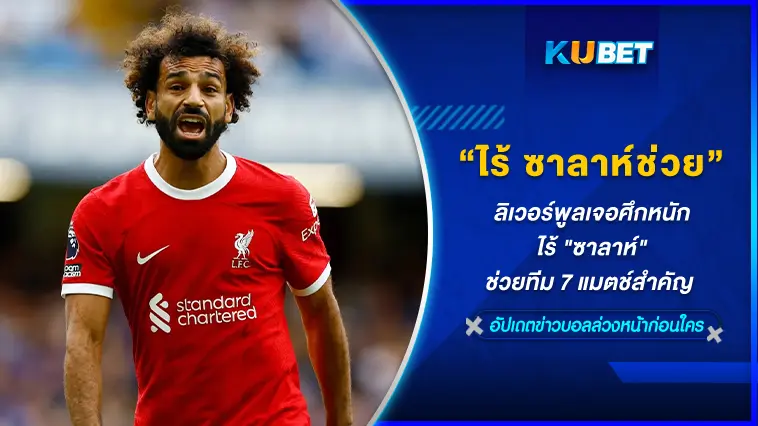 ลิเวอร์พูลเจอศึกหนัก ไร้ “ซาลาห์” ช่วยทีม 7 แมตช์สำคัญ – KUBET