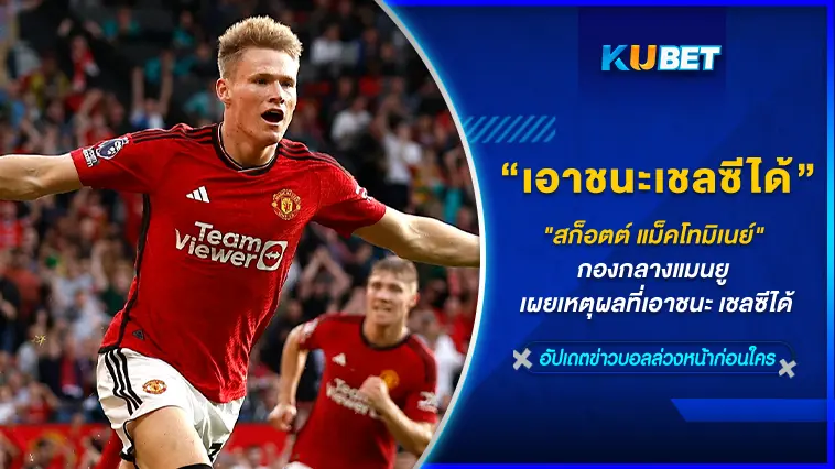 “สก็อตต์ แม็คโทมิเนย์” กองกลางแมนยู เผยเหตุผลที่เอาชนะ เชลซีได้  – KUBET
