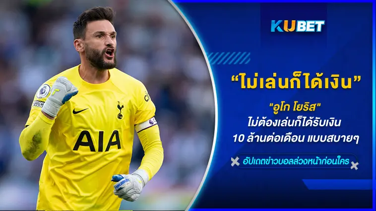 “อูโก โยริส” ไม่ต้องเล่นก็ได้รับเงิน 10 ล้านต่อเดือน แบบสบายๆ  – KUBET
