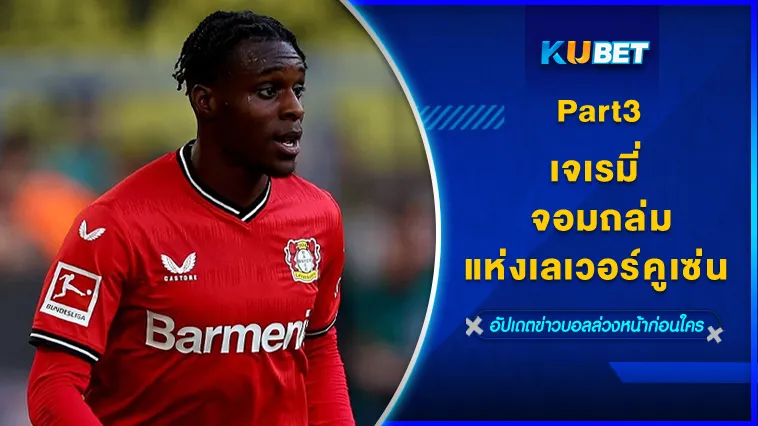 เจเรมี่ จอมถล่มแห่งเลเวอร์คูเซ่น Part3 – KUBET