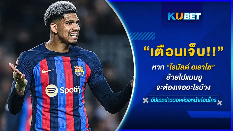 เตือนเจ็บ!! หาก” โรนัลด์ อเราโฆ” ย้ายไปแมนยูจะต้องเจออะไรบ้าง – KUBET