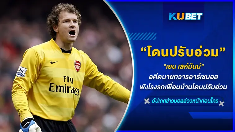 “เยน เลห์มันน์” อดีตนายทวารอาร์เซนอล พังโรงรถเพื่อนบ้านโดนปรับอ่วม  – KUBET