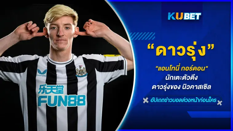 “แอนโทนี่ กอร์ดอน” นักเตะตัวตึงดาวรุ่งของ นิวคาสเซิล  – KUBET